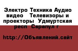 Электро-Техника Аудио-видео - Телевизоры и проекторы. Удмуртская респ.,Сарапул г.